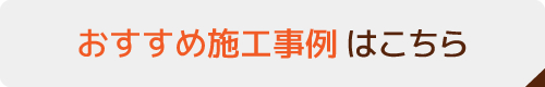 おすすめ施工事例はこちら